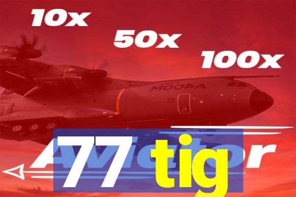 77 tig